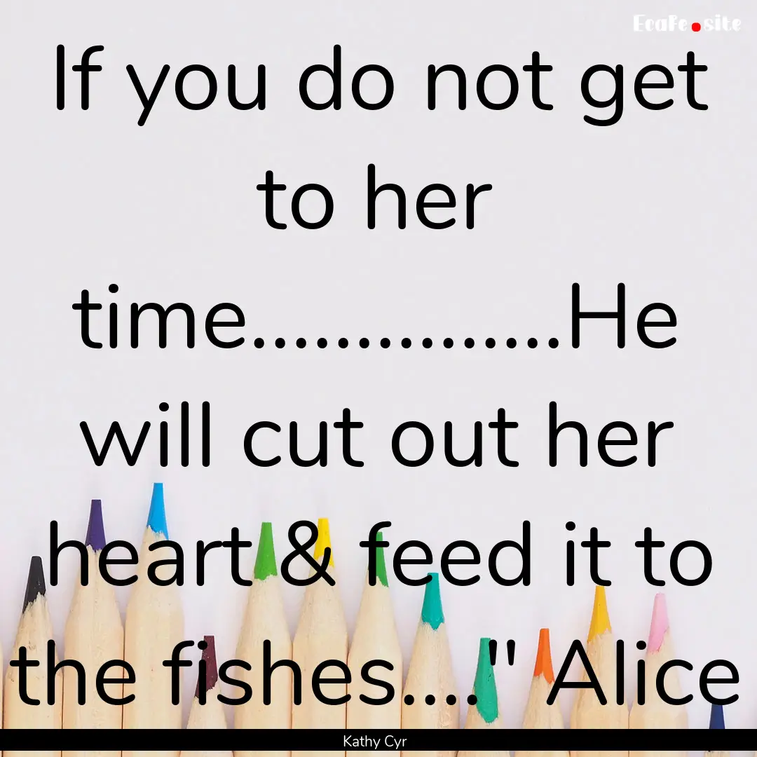 If you do not get to her time...............He.... : Quote by Kathy Cyr