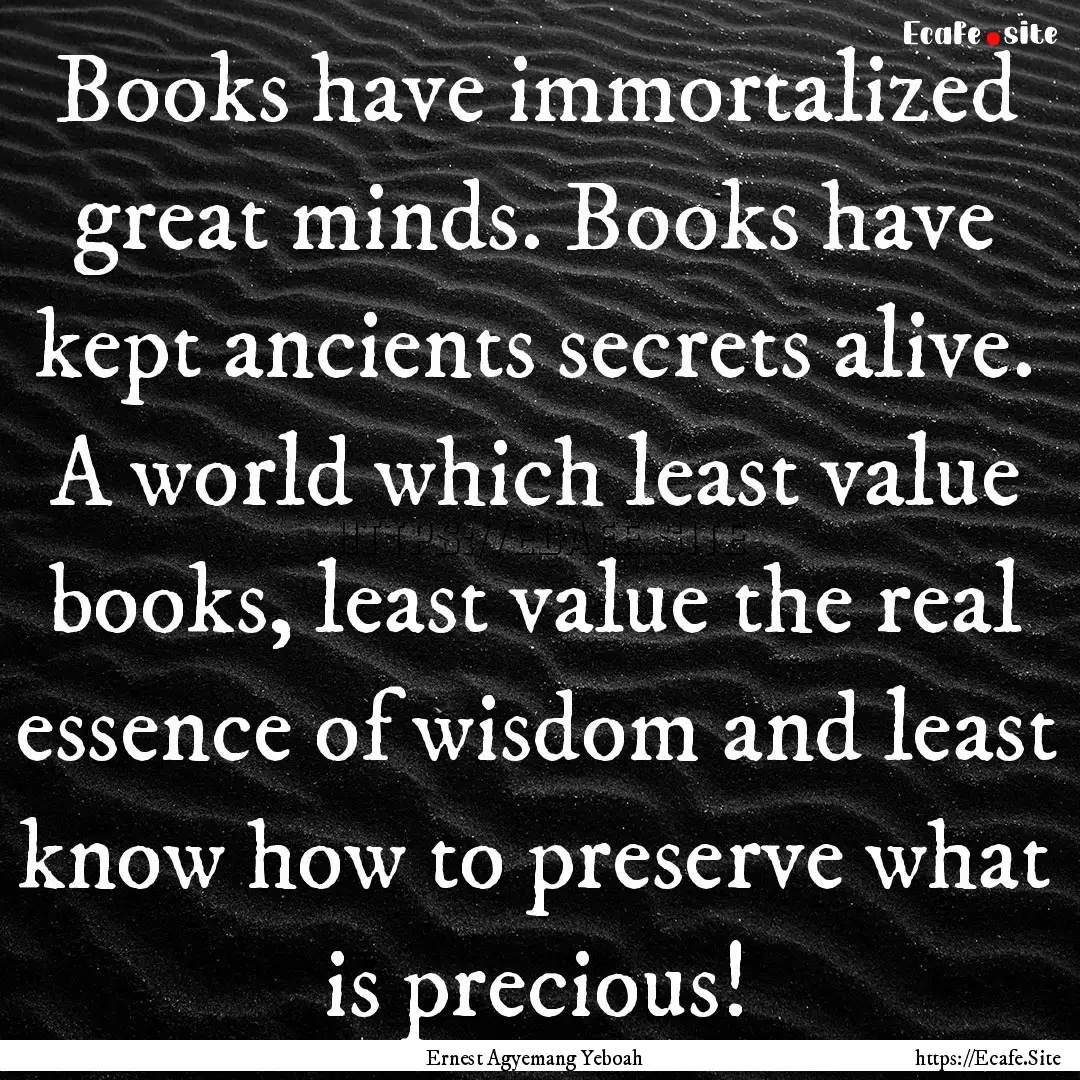 Books have immortalized great minds. Books.... : Quote by Ernest Agyemang Yeboah