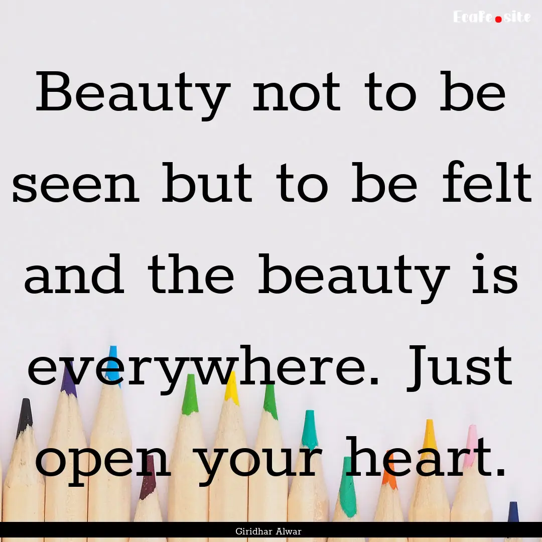 Beauty not to be seen but to be felt and.... : Quote by Giridhar Alwar