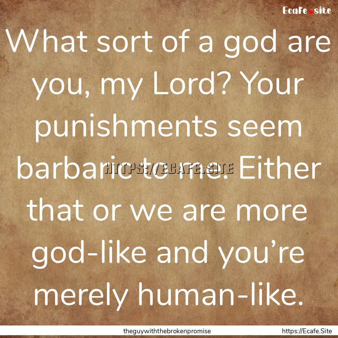 What sort of a god are you, my Lord? Your.... : Quote by theguywiththebrokenpromise