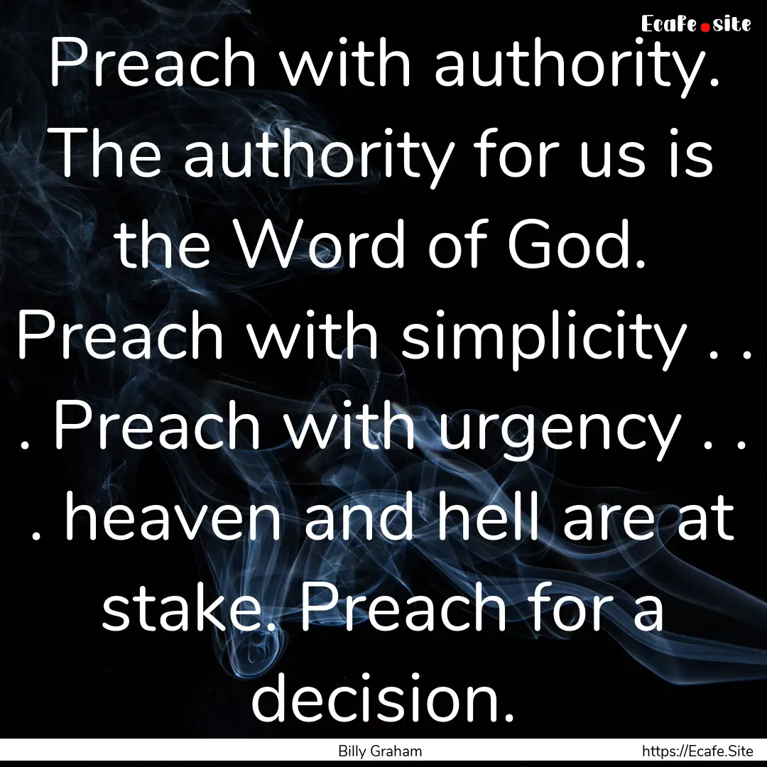 Preach with authority. The authority for.... : Quote by Billy Graham