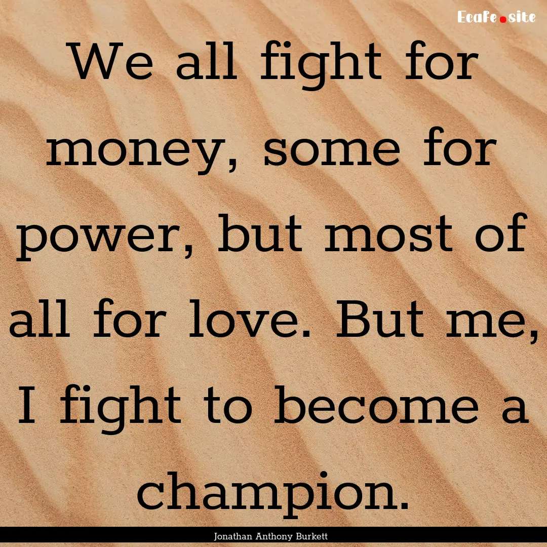 We all fight for money, some for power, but.... : Quote by Jonathan Anthony Burkett