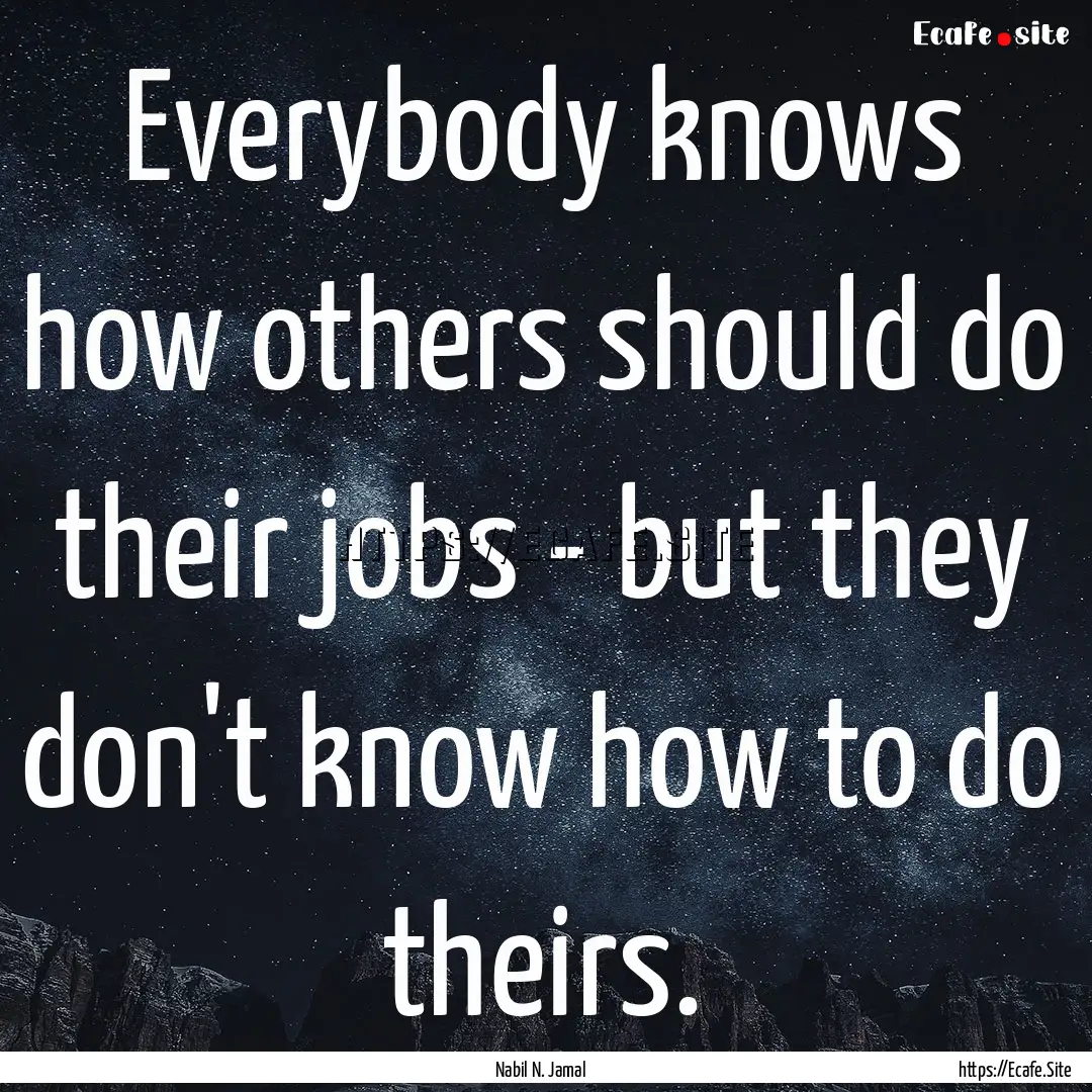 Everybody knows how others should do their.... : Quote by Nabil N. Jamal