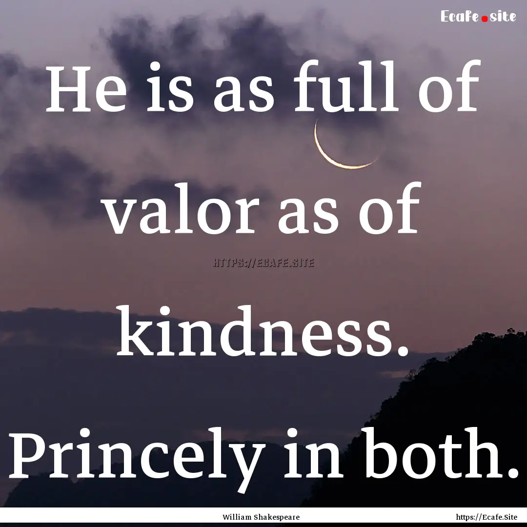 He is as full of valor as of kindness. Princely.... : Quote by William Shakespeare