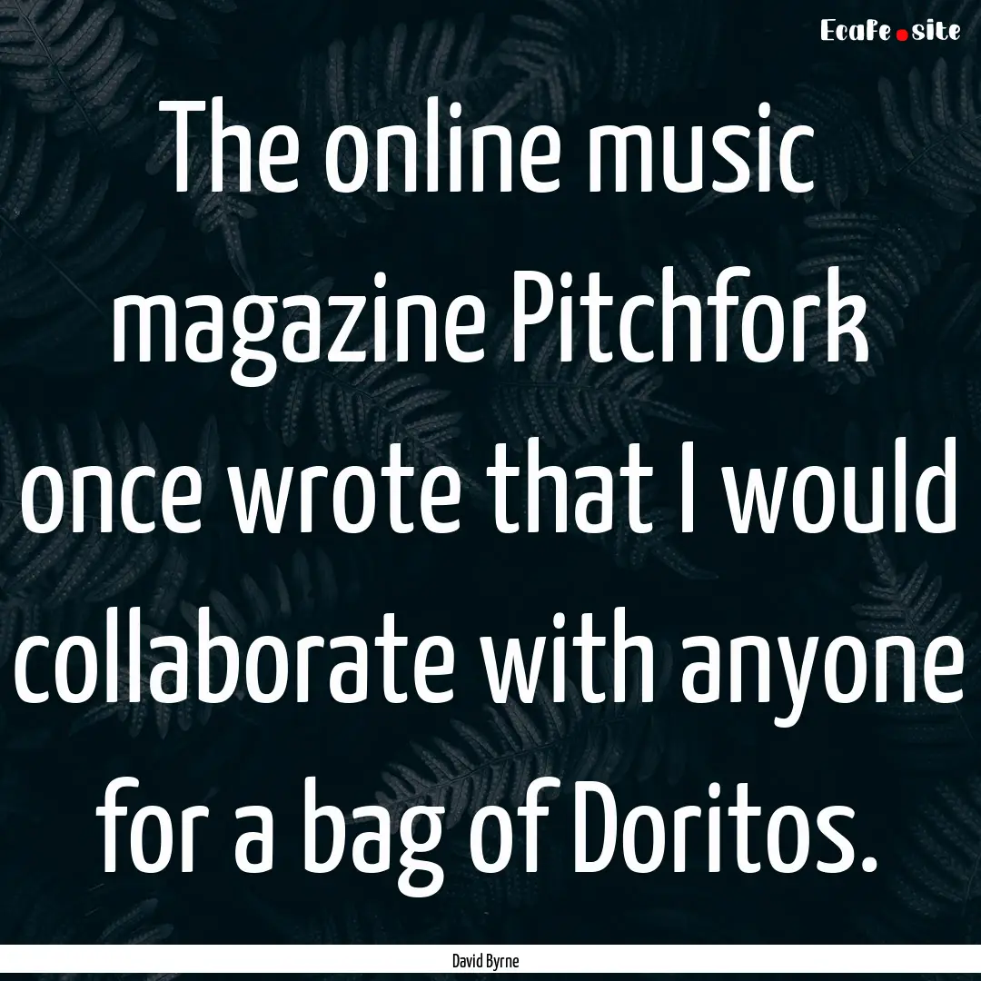 The online music magazine Pitchfork once.... : Quote by David Byrne