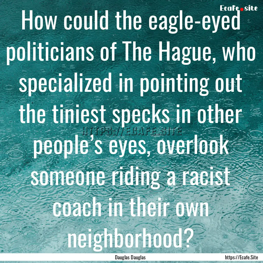 How could the eagle-eyed politicians of The.... : Quote by Dauglas Dauglas