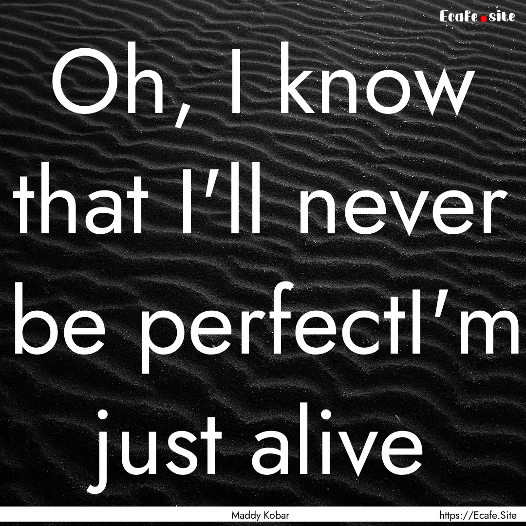 Oh, I know that I'll never be perfectI'm.... : Quote by Maddy Kobar