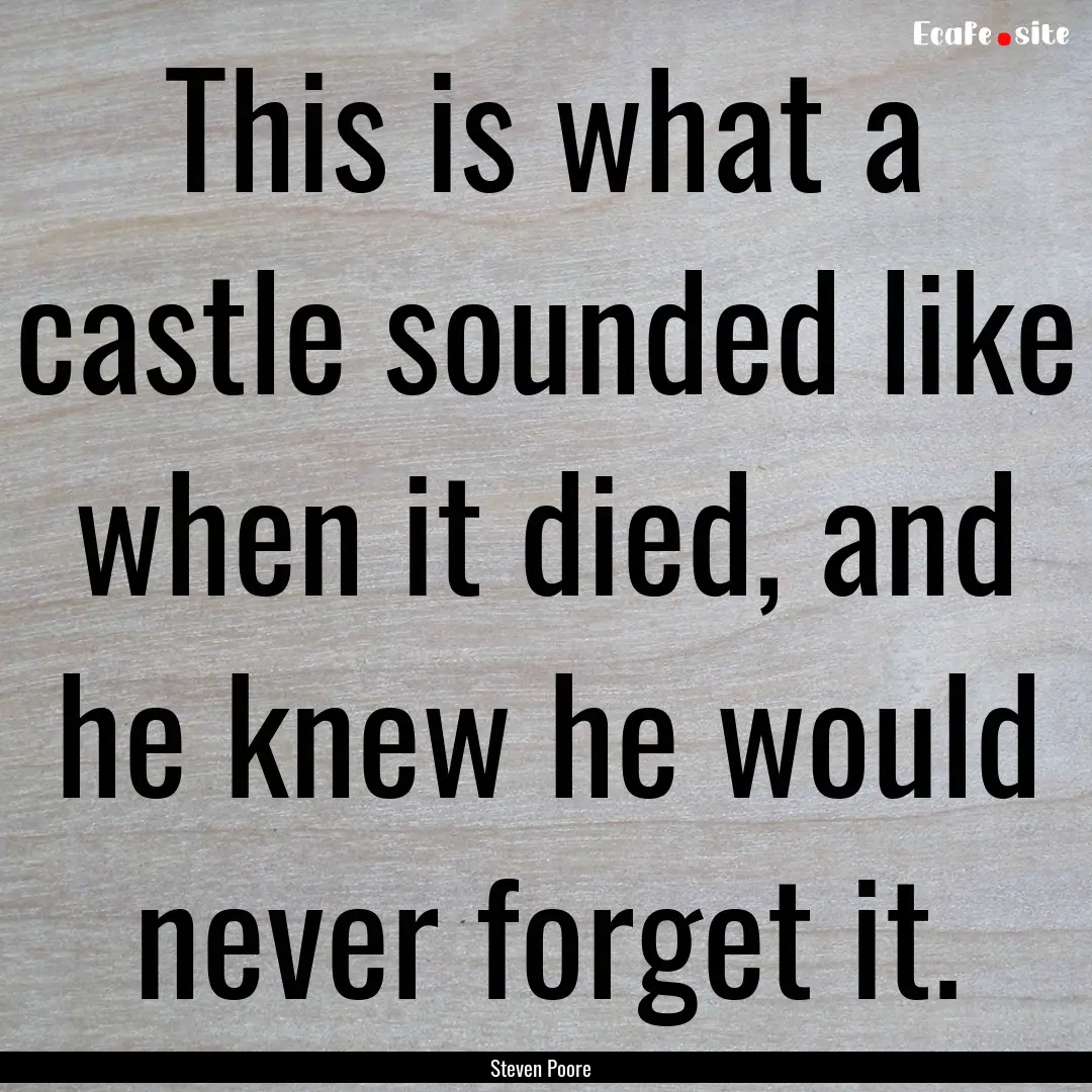 This is what a castle sounded like when it.... : Quote by Steven Poore