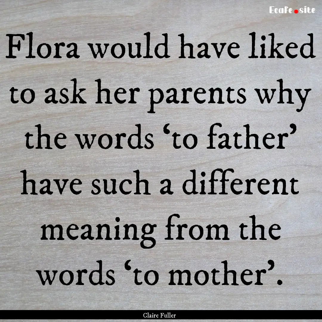 Flora would have liked to ask her parents.... : Quote by Claire Fuller