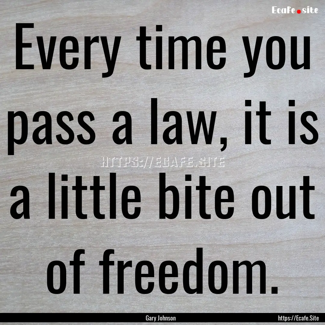 Every time you pass a law, it is a little.... : Quote by Gary Johnson