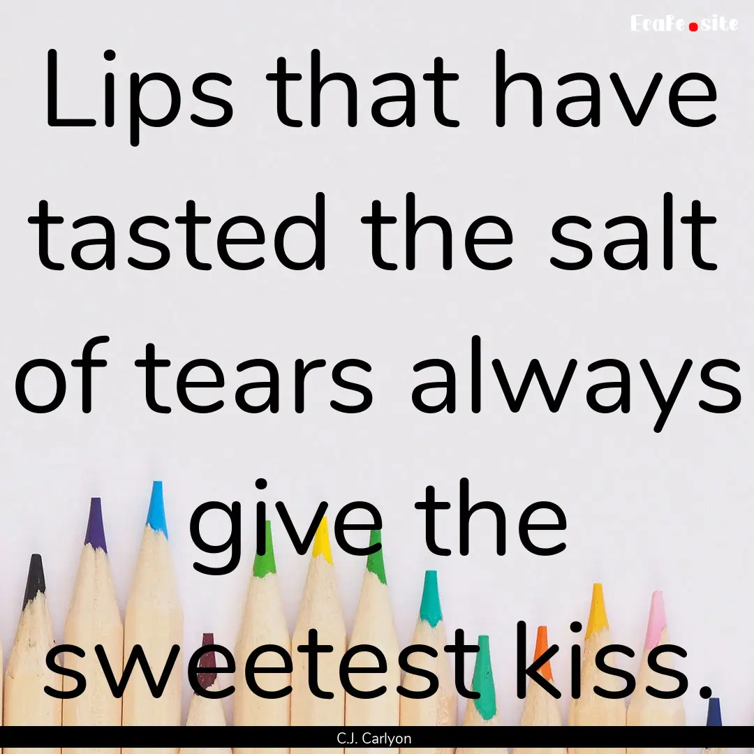 Lips that have tasted the salt of tears always.... : Quote by C.J. Carlyon