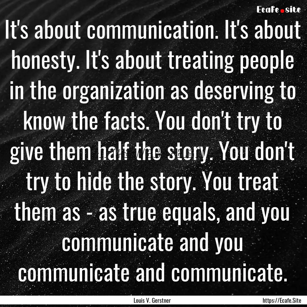 It's about communication. It's about honesty..... : Quote by Louis V. Gerstner