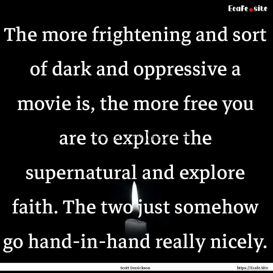 The more frightening and sort of dark and.... : Quote by Scott Derrickson