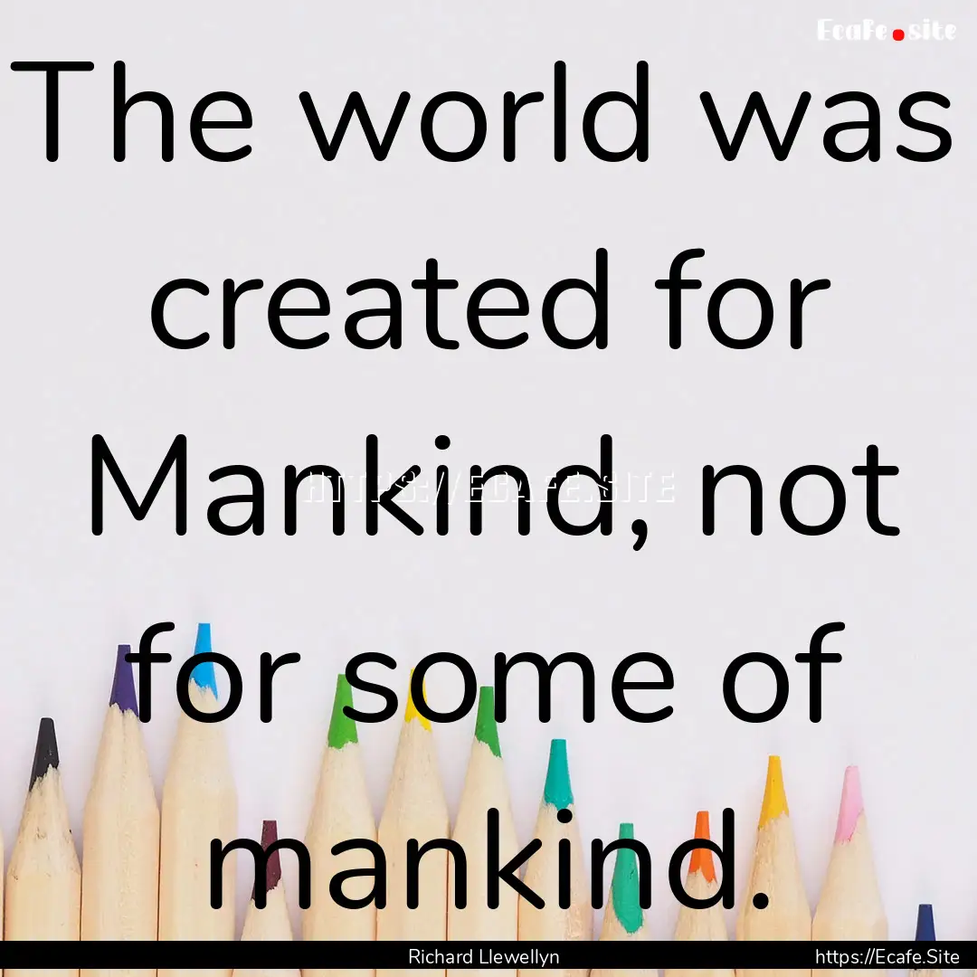 The world was created for Mankind, not for.... : Quote by Richard Llewellyn