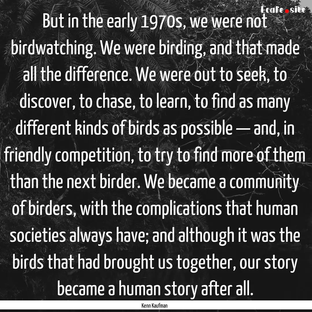 But in the early 1970s, we were not birdwatching..... : Quote by Kenn Kaufman