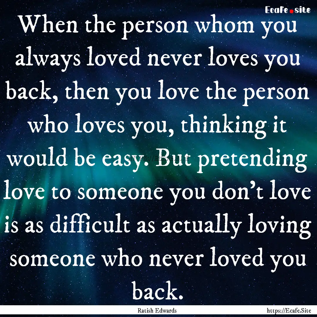 When the person whom you always loved never.... : Quote by Ratish Edwards