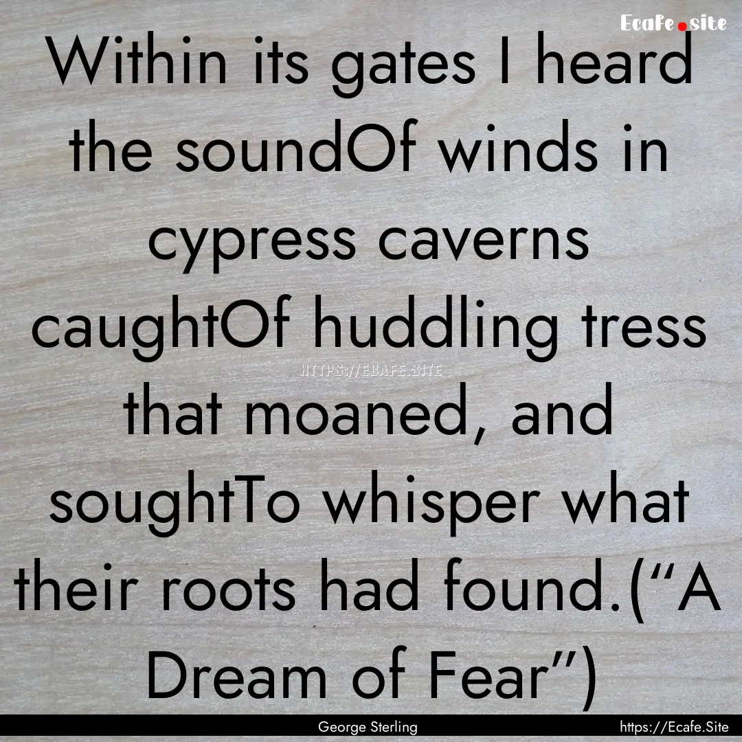 Within its gates I heard the soundOf winds.... : Quote by George Sterling