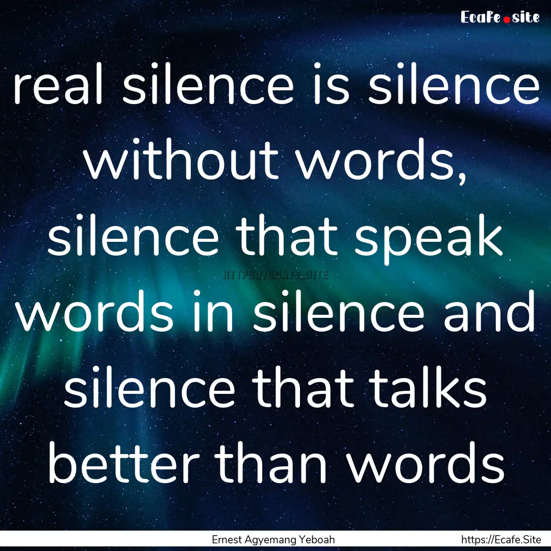 real silence is silence without words, silence.... : Quote by Ernest Agyemang Yeboah