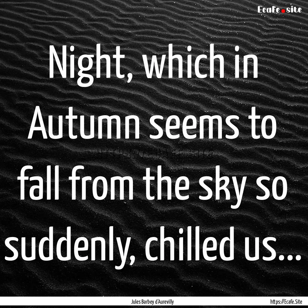 Night, which in Autumn seems to fall from.... : Quote by Jules Barbey d'Aurevilly