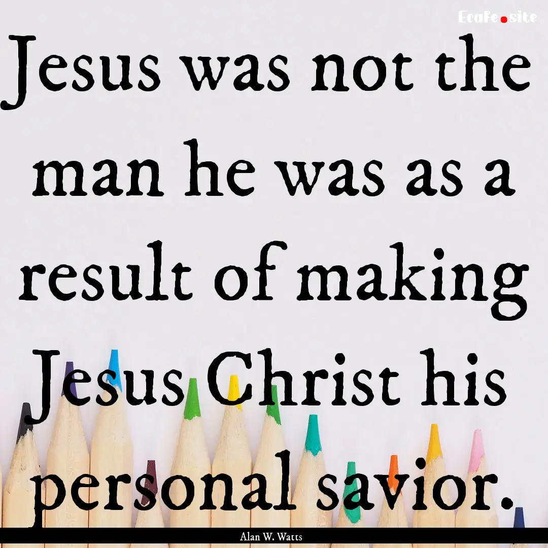 Jesus was not the man he was as a result.... : Quote by Alan W. Watts