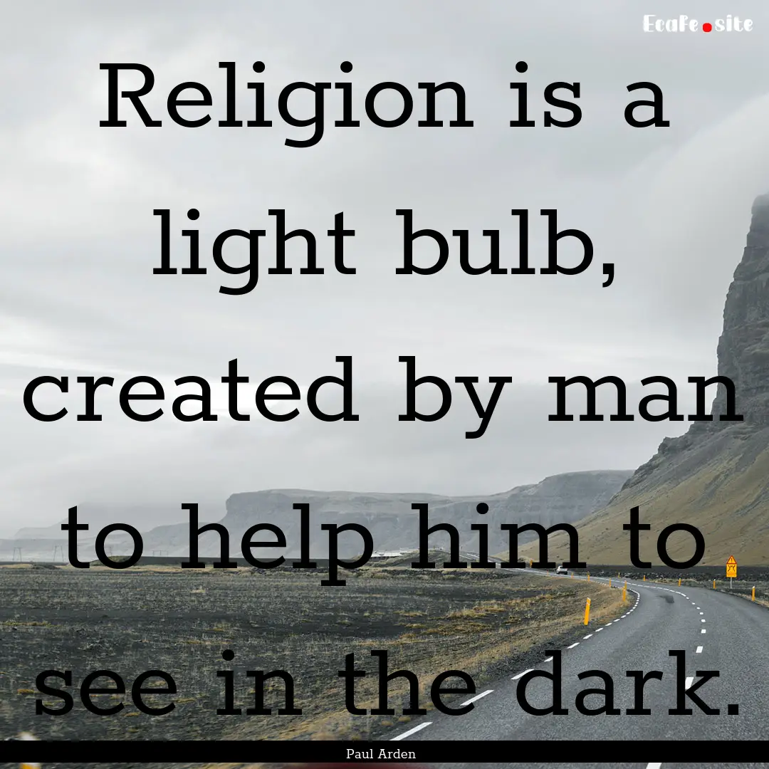 Religion is a light bulb, created by man.... : Quote by Paul Arden