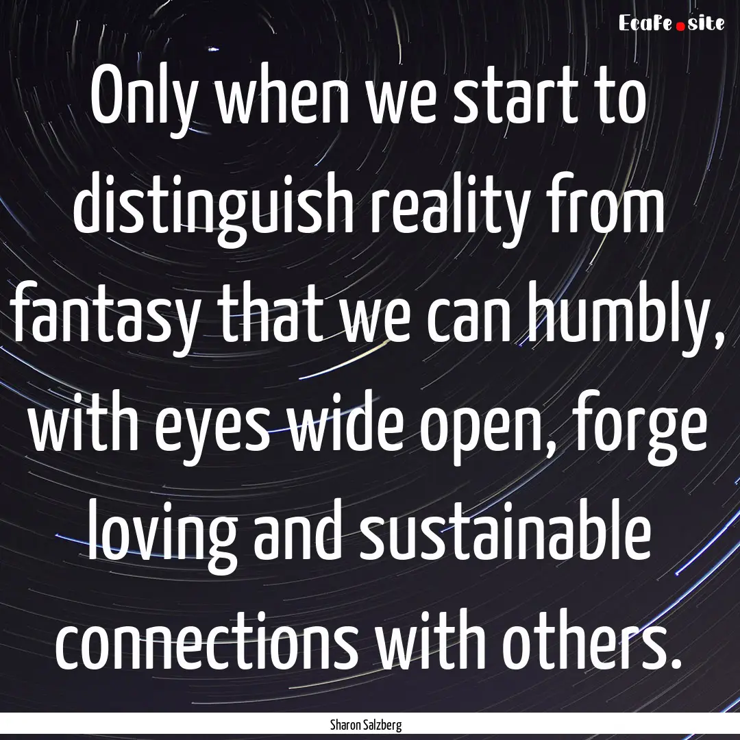 Only when we start to distinguish reality.... : Quote by Sharon Salzberg