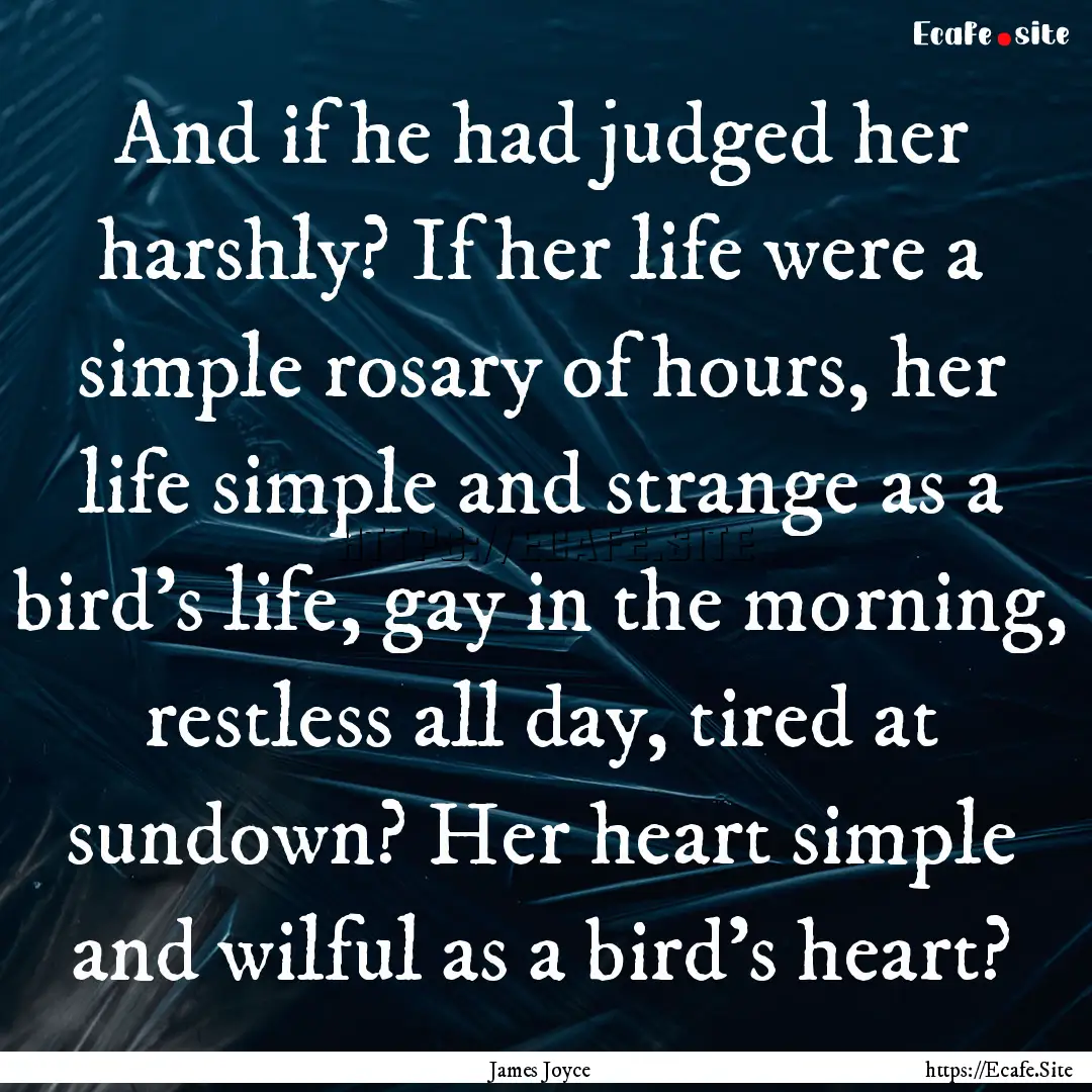 And if he had judged her harshly? If her.... : Quote by James Joyce