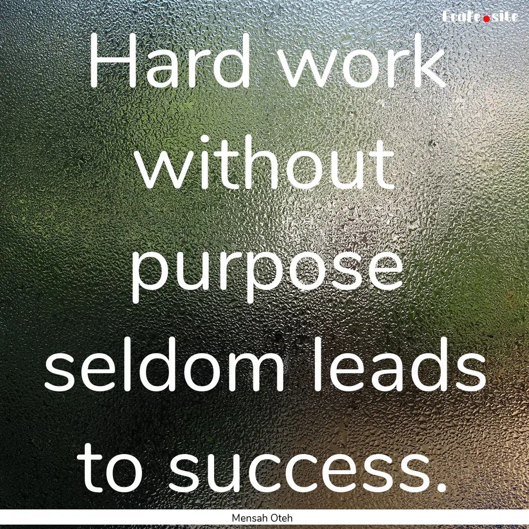 Hard work without purpose seldom leads to.... : Quote by Mensah Oteh