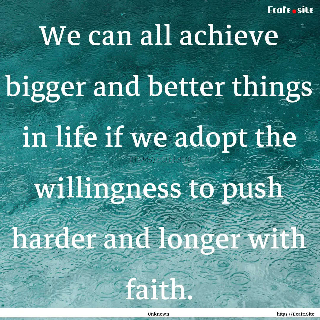 We can all achieve bigger and better things.... : Quote by Unknown