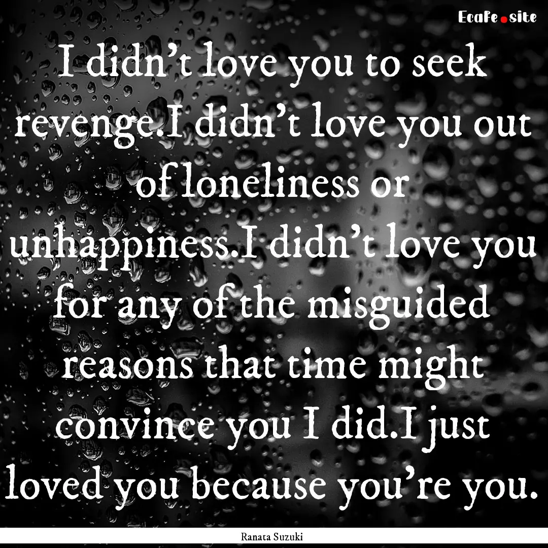 I didn’t love you to seek revenge.I didn’t.... : Quote by Ranata Suzuki