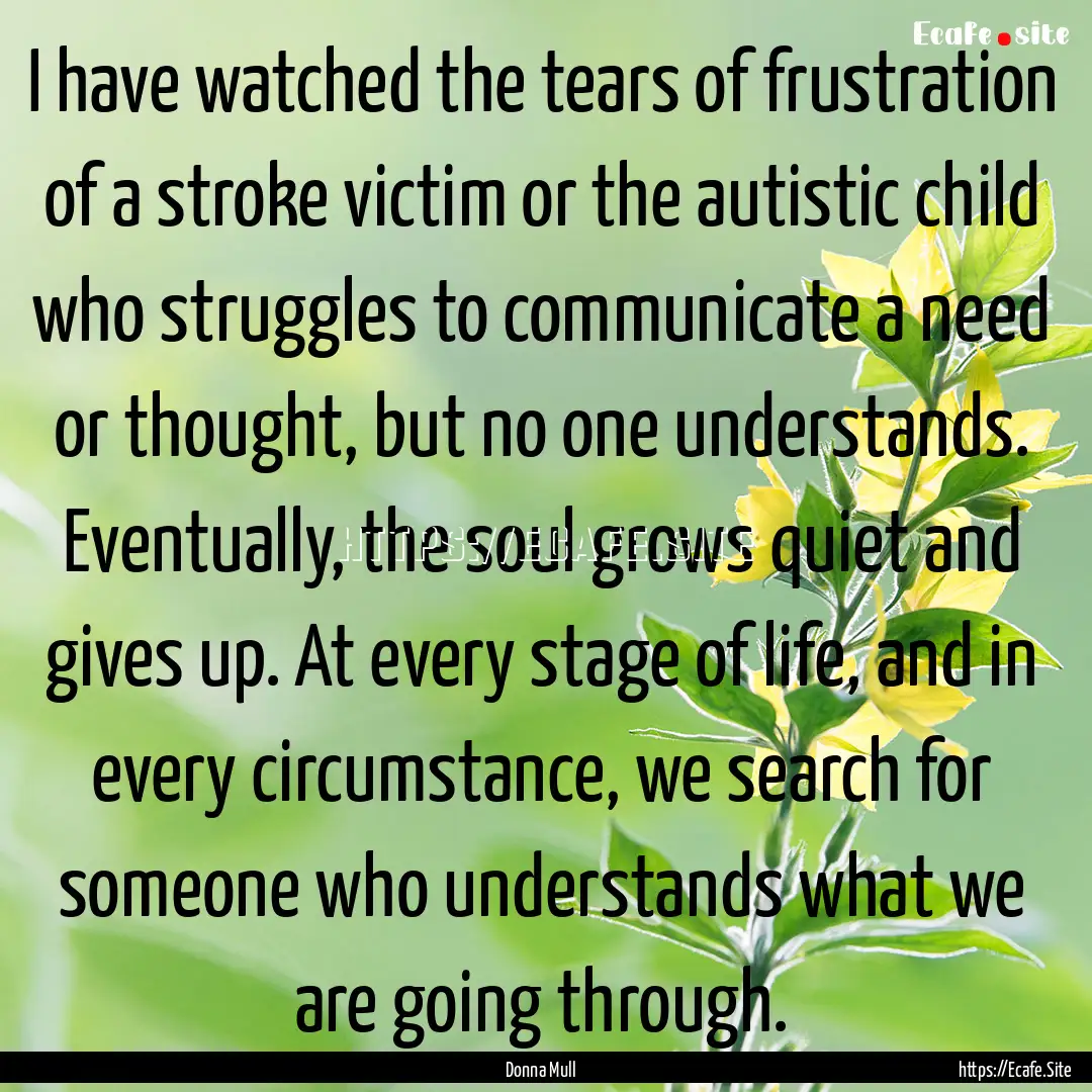 I have watched the tears of frustration of.... : Quote by Donna Mull