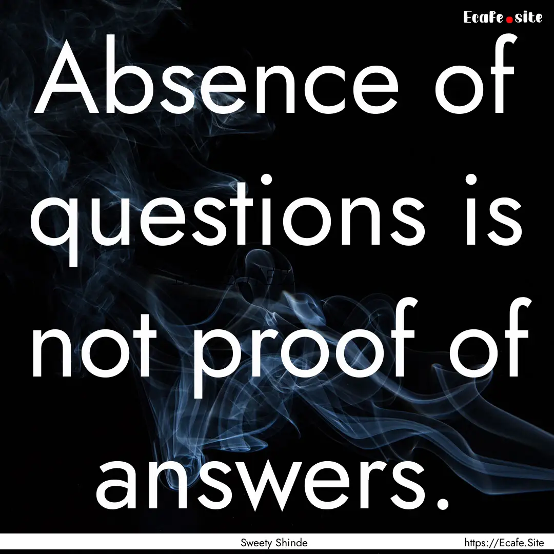 Absence of questions is not proof of answers..... : Quote by Sweety Shinde