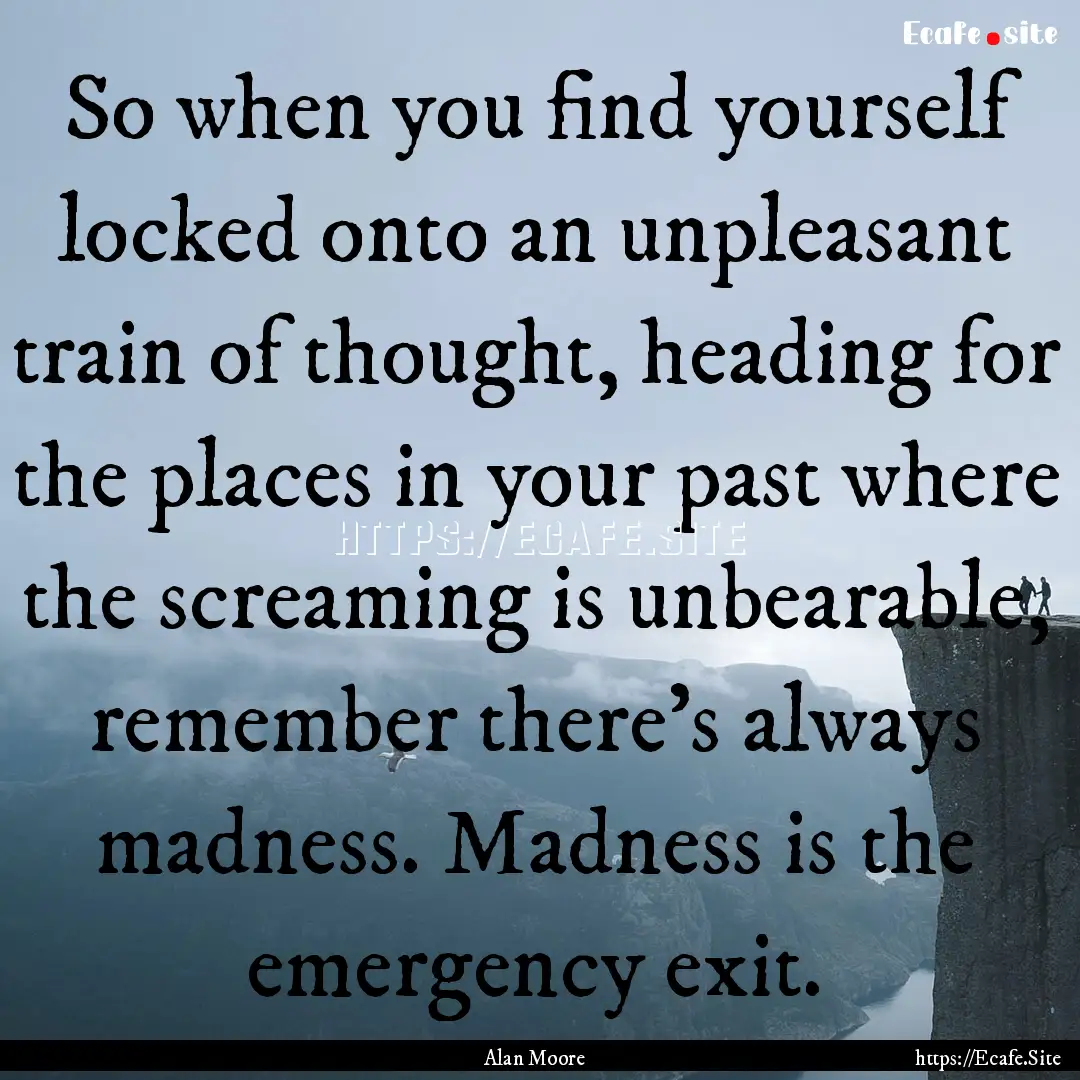 So when you find yourself locked onto an.... : Quote by Alan Moore