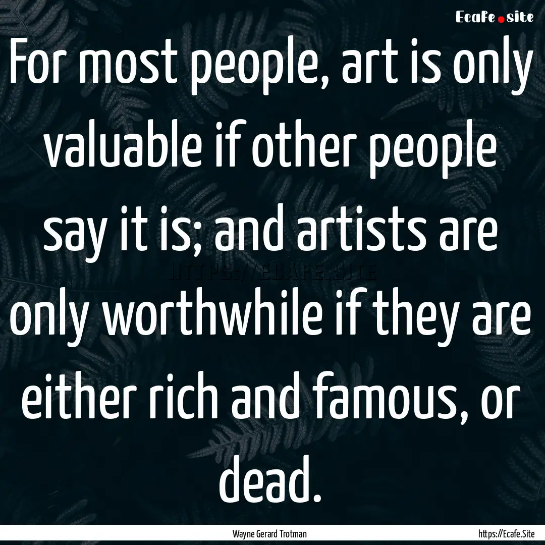 For most people, art is only valuable if.... : Quote by Wayne Gerard Trotman