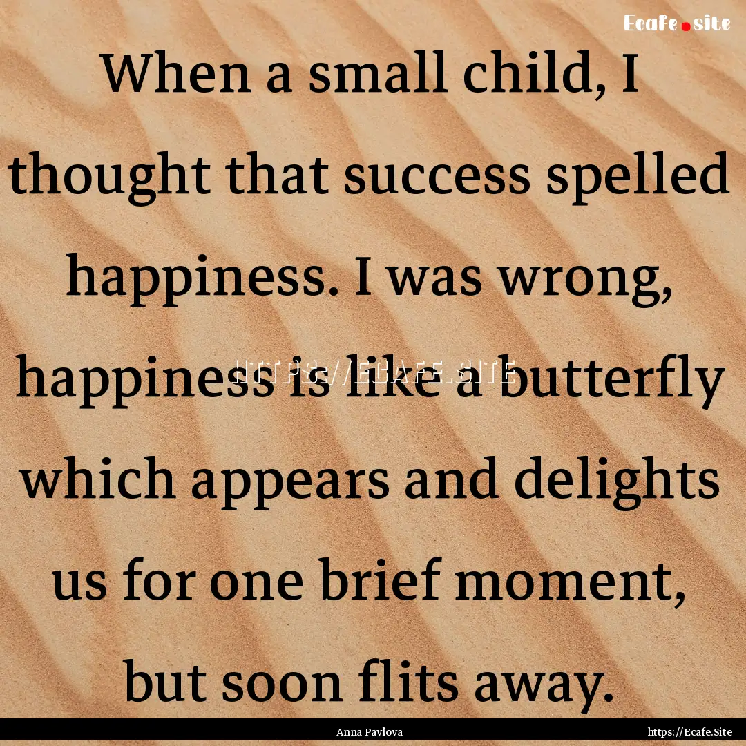 When a small child, I thought that success.... : Quote by Anna Pavlova