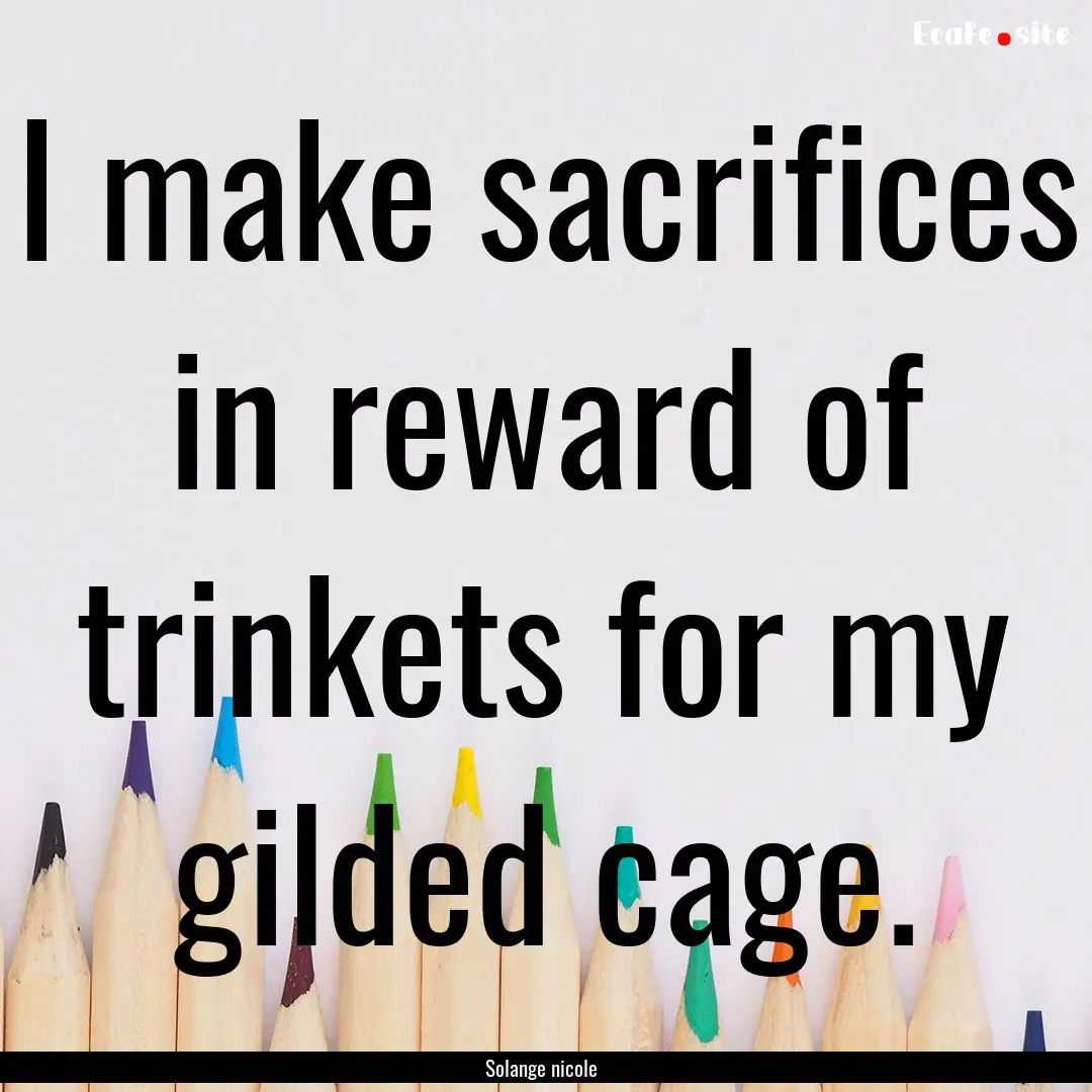 I make sacrifices in reward of trinkets for.... : Quote by Solange nicole