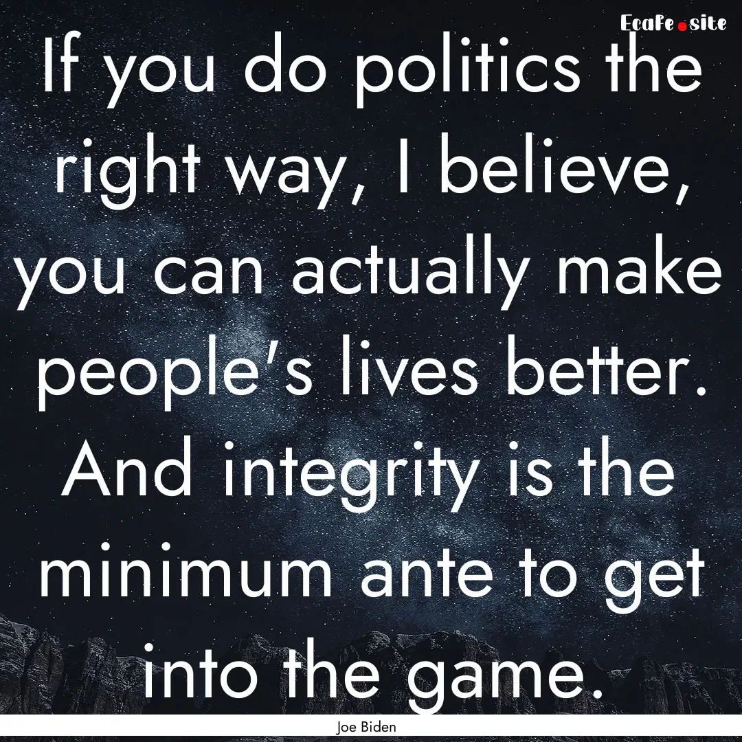 If you do politics the right way, I believe,.... : Quote by Joe Biden