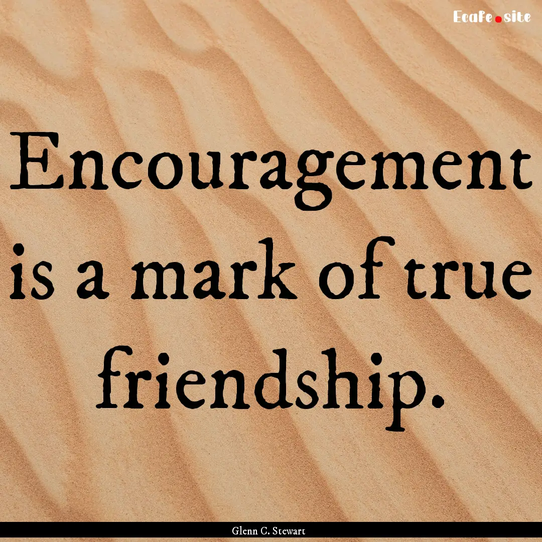 Encouragement is a mark of true friendship..... : Quote by Glenn C. Stewart