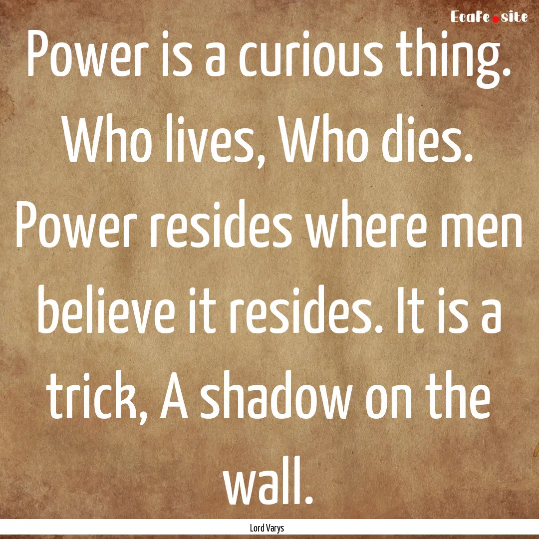 Power is a curious thing. Who lives, Who.... : Quote by Lord Varys