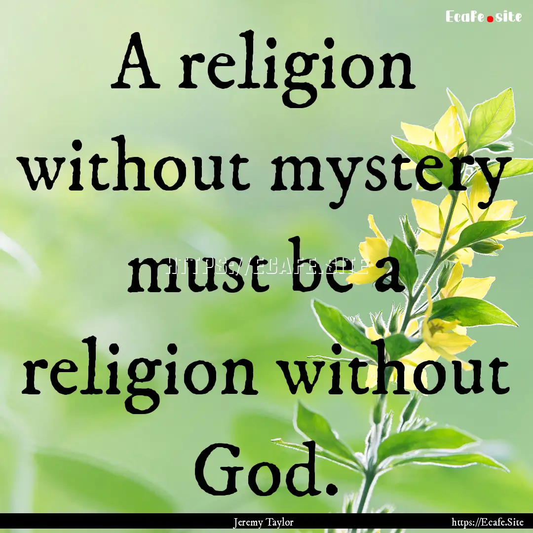 A religion without mystery must be a religion.... : Quote by Jeremy Taylor