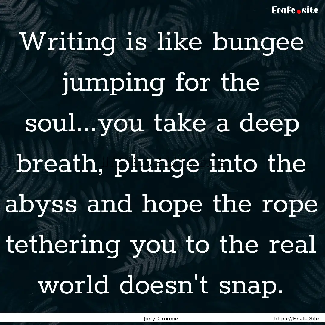 Writing is like bungee jumping for the soul...you.... : Quote by Judy Croome