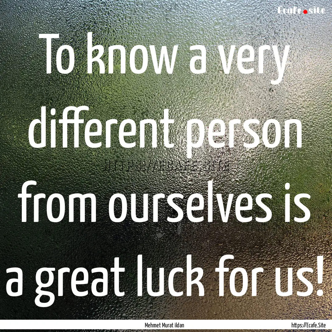 To know a very different person from ourselves.... : Quote by Mehmet Murat ildan