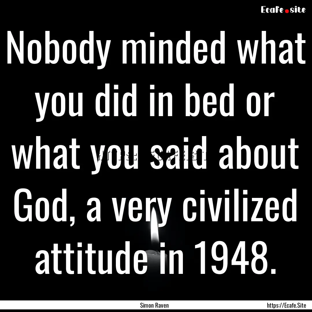 Nobody minded what you did in bed or what.... : Quote by Simon Raven