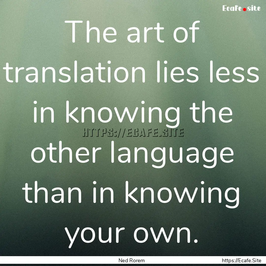 The art of translation lies less in knowing.... : Quote by Ned Rorem