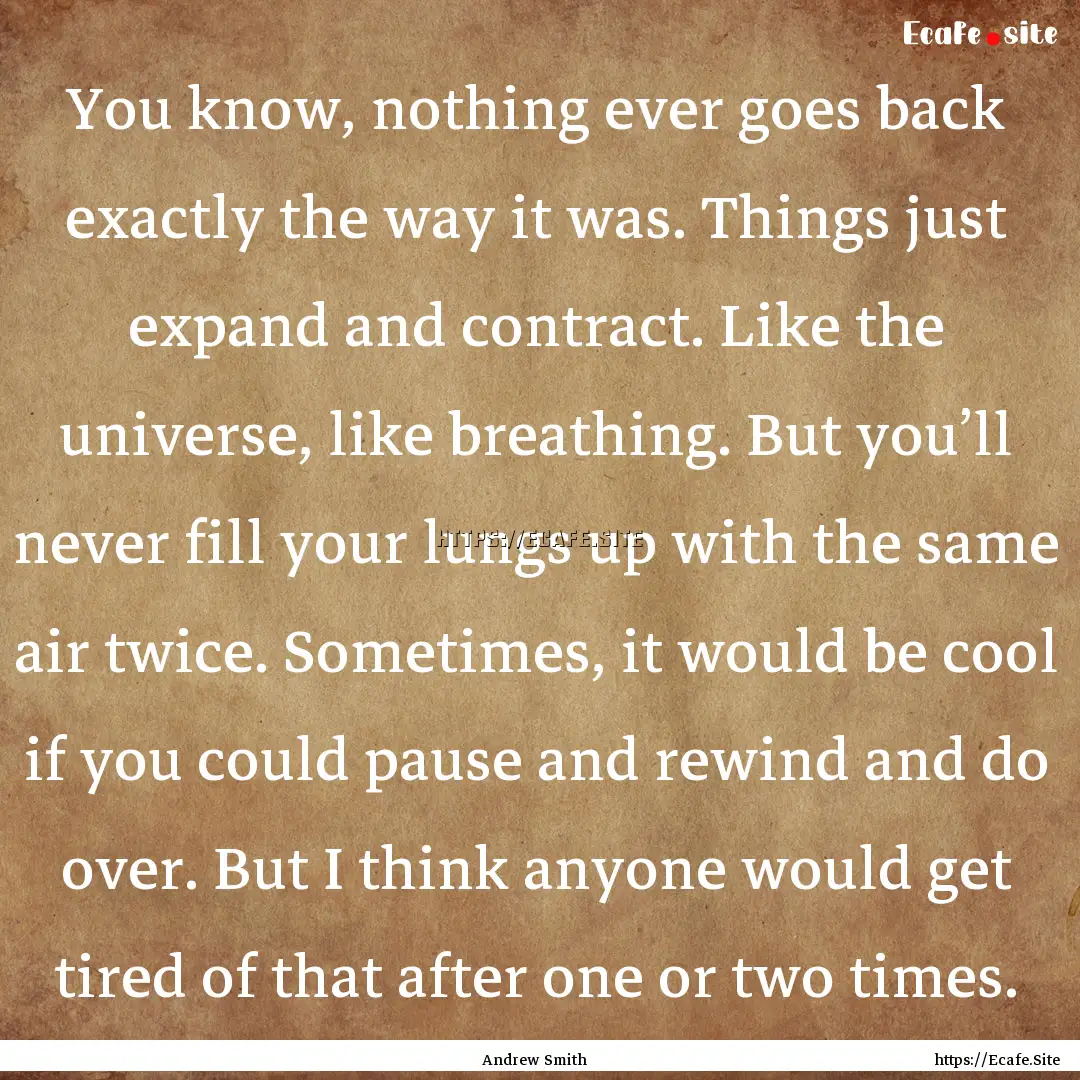 You know, nothing ever goes back exactly.... : Quote by Andrew Smith