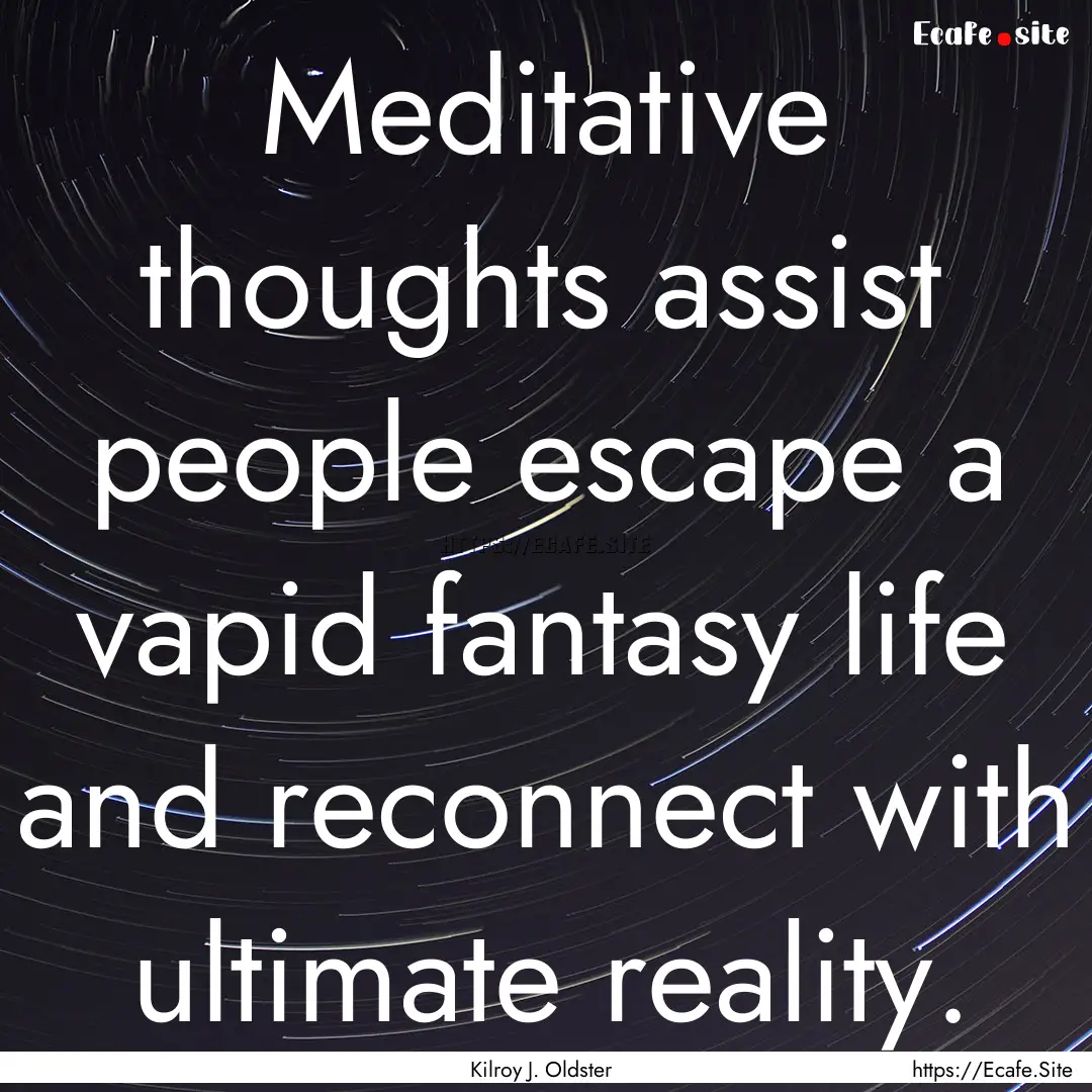 Meditative thoughts assist people escape.... : Quote by Kilroy J. Oldster