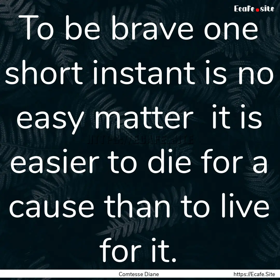 To be brave one short instant is no easy.... : Quote by Comtesse Diane