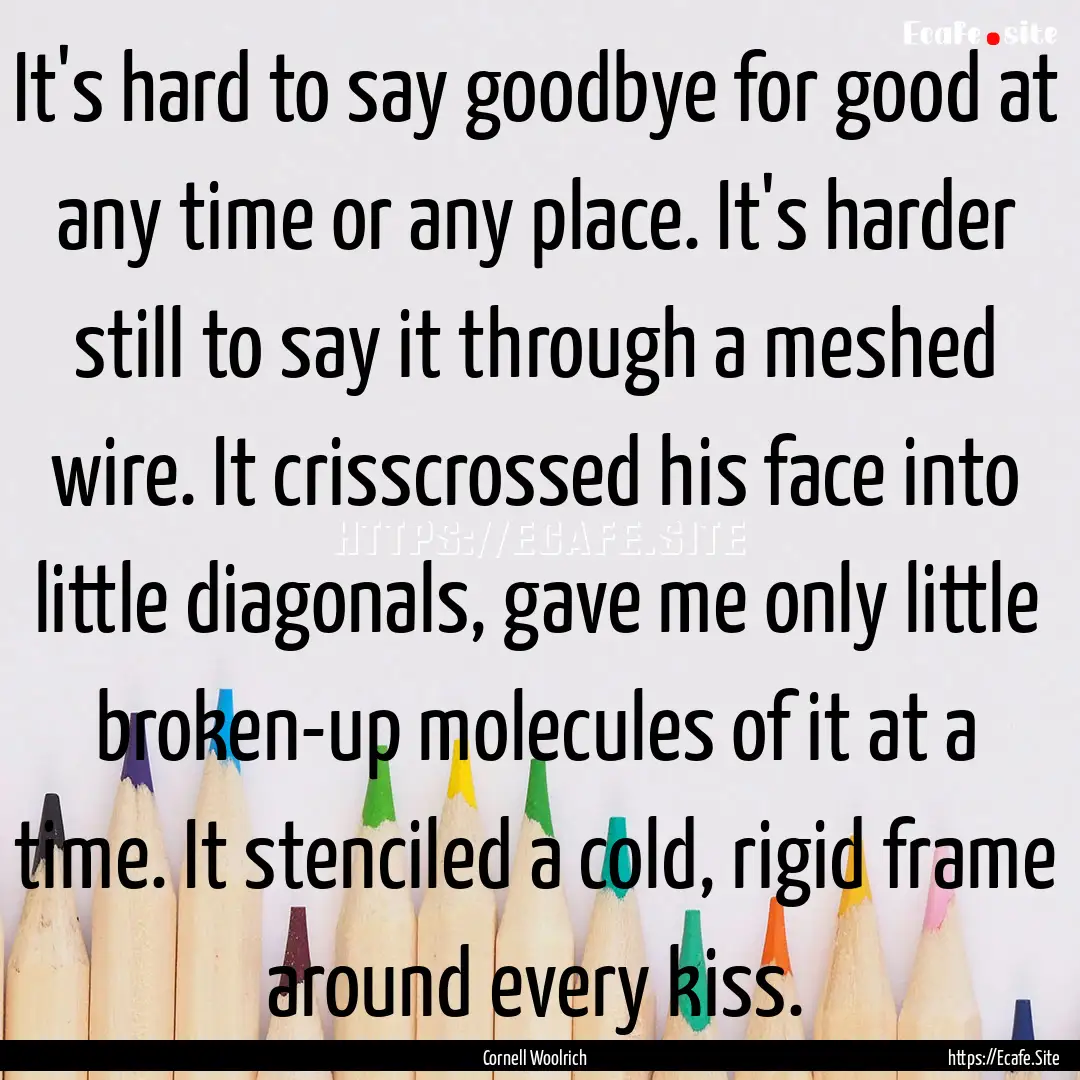 It's hard to say goodbye for good at any.... : Quote by Cornell Woolrich