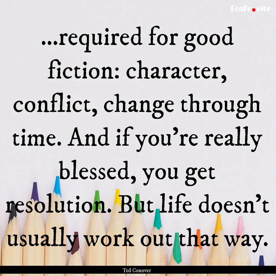 ...required for good fiction: character,.... : Quote by Ted Conover