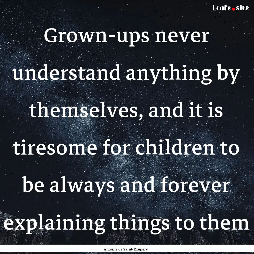 Grown-ups never understand anything by themselves,.... : Quote by Antoine de Saint-Exupéry